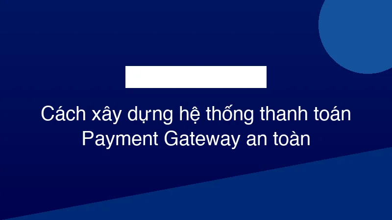 Hình ảnh minh họa Cách xây dựng hệ thống thanh toán Payment Gateway an toàn